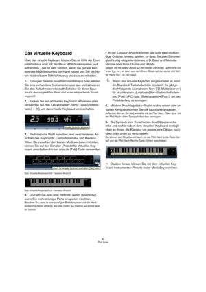 Page 5050
Pilot Zone
Das virtuelle Keyboard
Über das virtuelle Keyboard können Sie mit Hilfe der Com-
putertastatur oder mit der Maus MIDI-Noten spielen und 
aufnehmen. Dies ist sehr nützlich, wenn Sie gerade kein 
externes MIDI-Instrument zur Hand haben und Sie die No-
ten nicht mit dem Stift-Werkzeug einzeichnen möchten.
1.Erzeugen Sie eine neue Instrumentenspur oder wählen 
Sie eine vorhandene Instrumentenspur aus und aktivieren 
Sie den Aufnahmebereitschaft-Schalter für diese Spur.
Je nach dem ausgewählten...