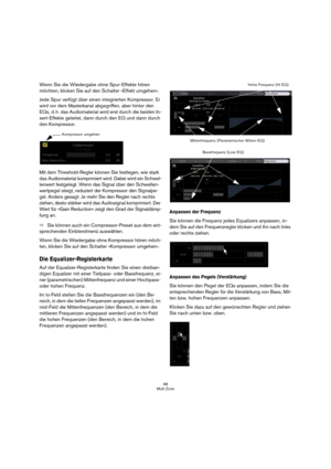 Page 6868
Multi Zone
Wenn Sie die Wiedergabe ohne Spur-Effekte hören 
möchten, klicken Sie auf den Schalter »Effekt umgehen«.
Jede Spur verfügt über einen integrierten Kompressor. Er 
wird vor dem Masterkanal abgegriffen, aber hinter den 
EQs, d. h. das Audiomaterial wird erst durch die beiden In-
sert-Effekte geleitet, dann durch den EQ und dann durch 
den Kompressor.
Mit dem Threshold-Regler können Sie festlegen, wie stark 
das Audiomaterial komprimiert wird. Dabei wird ein Schwel-
lenwert festgelegt. Wenn...