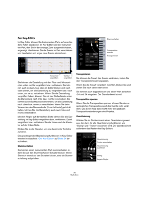 Page 7878
Multi Zone
Der Key-Editor
Im Key-Editor können Sie Instrumenten-Parts auf verschie-
dene Arten bearbeiten. Im Key-Editor wird der Instrumen-
ten-Part, den Sie in der Arrange Zone ausgewählt haben, 
angezeigt. Hier können Sie die Events im Part verschieben 
und bearbeiten und sogar neue Events einzeichnen.
Sie können die Darstellung mit den Plus- und Minuszei-
chen unten rechts vergrößern bzw. verkleinern. Sie kön-
nen auch in das Lineal oben im Editor klicken und nach 
oben ziehen, um die Darstellung...