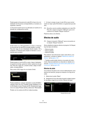 Page 2929
Tutorial 3: Mezcla
Puede ajustar la frecuencia de cada EQ si hace clic en el 
deslizador de frecuencia correspondiente y lo arrastra a la 
izquierda o derecha.
La frecuencia exacta que se ve afectada se muestra en la 
pantalla de configuración de EQ.
El EQ medio es un EQ paramétrico; es decir, el intervalo 
de frecuencias de este EQ se puede ampliar o acortar. 
Para ello, haga clic en el deslizador Ancho medio o “Q” y 
arrástrelo a la derecha para ampliar el intervalo o a la iz-
quierda para...