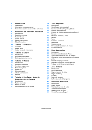 Page 44
Tabla de Contenidos
6Introducción
7¡Bienvenido!
7Información sobre este manual
7Convenciones sobre los comandos de teclado
8Requisitos del sistema e instalación
9Introducción
9Requisitos mínimos
9Instalar Sequel
9Activar Sequel
10Registrar el software
10Más información…
11Tutorial 1: Grabación
12Tutoriales
12Grabar audio
17Grabar partes de instrumento
19Tutorial 2: Edición
20Introducción
20Editar eventos de audio
23Editar partes de instrumento
26Tutorial 3: Mezcla
27Introducción
27Configurar los...