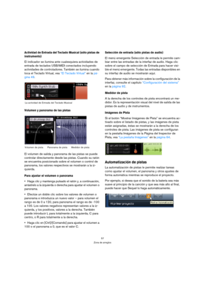Page 5757
Zona de arreglos
Actividad de Entrada del Teclado Musical (sólo pistas de 
instrumento)
El indicador se ilumina ante cualesquiera actividades de 
entrada de teclados USB/MIDI conectados incluyendo 
actividades de controladores. También se ilumina cuando 
toca el Teclado Virtual, vea “El Teclado Virtual” en la pá-
gina 49.
Volumen y panorama de las pistas
El volumen de salida y panorama de las pistas se puede 
controlar directamente desde las pistas. Cuando su ratón 
se encuentra posicionado sobre el...