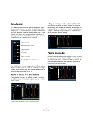 Page 6262
Zona múltiple
Introducción
La Zona múltiple es donde se realizan las mezclas, el pro-
cesamiento de efectos y las tareas de edición avanzadas 
del proyecto. La Zona Múltiple incluye un buscador de me-
dios para encontrar todos los loops de audio y MIDI y una 
Página de Arreglos para que pueda llevar su proyecto en 
directo y mostrárselo al resto del mundo. Aquí es donde en-
contrará todas las preferencias del programa.
Hay seis botones en la parte izquierda de la Zona múltiple. 
Sólo es posible...