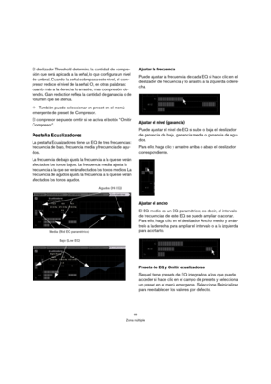 Page 6868
Zona múltiple
El deslizador Threshold determina la cantidad de compre-
sión que será aplicada a la señal, lo que configura un nivel 
de umbral. Cuando la señal sobrepasa este nivel, el com-
presor reduce el nivel de la señal. O, en otras palabras: 
cuanto más a la derecha lo arrastre, más compresión ob-
tendrá. Gain reduction refleja la cantidad de ganancia o de 
volumen que se atenúa.
ÖTambién puede seleccionar un preset en el menú 
emergente de preset de Compresor.
El compresor se puede omitir si se...