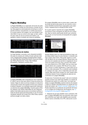 Page 7070
Zona múltiple
Página MediaBay
La Página MediaBay es un explorador de bucles de audio 
e instrumentos, presets de instrumentos y presets de pis-
tas. Esta página es extremadamente útil porque no sólo le 
permite introducir manualmente un nombre para buscar 
en la parte superior de la página, sino que también le per-
mite definir lo que se conoce como tags, es decir, atribu-
tos para cada uno de sus archivos de medios y así 
ayudarle a reducir el tamaño de la lista de resultados.
Filtrar archivos de...