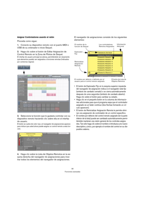 Page 9090
Funciones avanzadas
Asignar Controladores usando el ratón
Proceda como sigue:
1.Conecte su dispositivo remoto con el puerto MIDI o 
USB de su ordenador e inicie Sequel.
2.Haga clic sobre el botón de Editar Asignación de 
Control Remoto en la Zona de Pilotos de Sequel.
El interfaz de usuario principal se atenúa, permitiéndole ver claramente 
qué elementos pueden ser asignados a funciones remotas (indicados 
por contornos negros).
3.Seleccione la función que le gustaría controlar con su 
dispositivo...