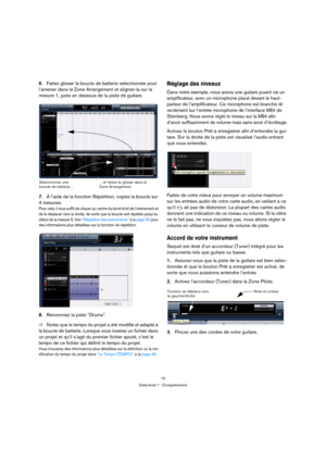 Page 1515
Didacticiel 1 : Enregistrement
6.Faites glisser la boucle de batterie sélectionnée pour 
l’amener dans la Zone Arrangement et alignez-la sur la 
mesure 1, juste en dessous de la piste de guitare.
7.À l’aide de la fonction Répétition, copiez la boucle sur 
4 mesures.
Pour cela, il vous suffit de cliquer au centre du bord droit de l’événement et 
de le déplacer vers la droite, de sorte que la boucle soit répétée jusqu’au 
début de la mesure 5. Voir “Répétition des événements” à la page 59 pour 
des...