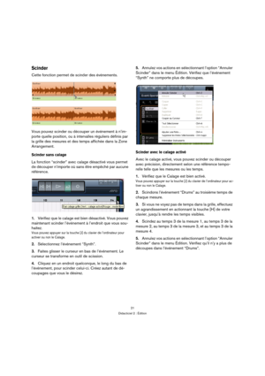 Page 2121
Didacticiel 2 : Édition
Scinder
Cette fonction permet de scinder des événements.
Vous pouvez scinder ou découper un événement à n’im-
porte quelle position, ou à intervalles réguliers définis par 
la grille des mesures et des temps affichée dans la Zone 
Arrangement.
Scinder sans calage
La fonction “scinder” avec calage désactivé vous permet 
de découper n’importe où sans être empêché par aucune 
référence.
1.Vérifiez que le calage est bien désactivé. Vous pouvez 
maintenant scinder l’événement à...