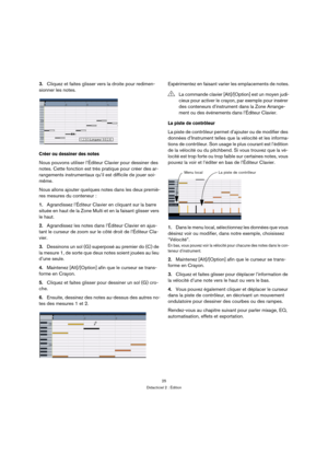 Page 2525
Didacticiel 2 : Édition
3.Cliquez et faites glisser vers la droite pour redimen-
sionner les notes.
Créer ou dessiner des notes
Nous pouvons utiliser l’Éditeur Clavier pour dessiner des 
notes. Cette fonction est très pratique pour créer des ar-
rangements instrumentaux qu’il est difficile de jouer soi-
même.
Nous allons ajouter quelques notes dans les deux premiè-
res mesures du conteneur :
1.Agrandissez l’Éditeur Clavier en cliquant sur la barre 
située en haut de la Zone Multi et en la faisant...
