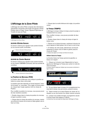 Page 4848
La Zone Pilote
L’Affichage de la Zone Pilote
L’affichage de la Zone Pilote comporte des informations 
importantes concernant votre projet. De gauche à droite : 
Position dans le Projet, Tempo, Signature Rythmique et 
Tonalité de base du Projet.
L’Affichage de la Zone Pilote.
Activité d’Entrée Sonore
Ce témoin s’allume pour signaler toute activité d’entrée 
sur les sources audio connectées.
Activité du Clavier Musical
Ce témoin s’allume pour signaler toute activité d’entrée 
sur les claviers USB/MIDI...