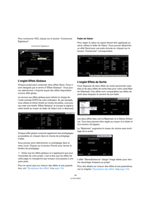 Page 6969
La Zone Multi
Pour contourner l’EQ, cliquez sur le bouton “Contourner 
Égaliseurs”.
L’onglet Effets Globaux
Chaque projet peut comporter deux effets Send. Ceux-ci 
sont désignés par le terme d’“Effets Globaux”. Vous pou-
vez sélectionner n’importe lequel des effets disponibles 
comme effet global. 
Le recours aux effets globaux peut réduire la charge de 
l’unité centrale (CPU) de votre ordinateur. Si, par exemple, 
vous utilisez la même réverb sur toutes les pistes, vous pou-
vez créer une réverb...