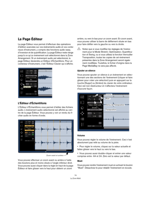 Page 7474
La Zone Multi
La Page Éditeur
La page Éditeur vous permet d’effectuer des opérations 
d’édition avancées sur vos événements audio et vos conte-
neurs d’instrument, y compris des fonctions audio warp, 
d’inversion et de quantification. La page Éditeur reste vierge 
jusqu’à ce qu’un événement soit sélectionné dans la Zone 
Arrangement. Si un événement audio est sélectionné, la 
page Éditeur deviendra un Éditeur d’Échantillons. Pour un 
conteneur d’instrument, c’est l’Éditeur Clavier qui s’affiche....