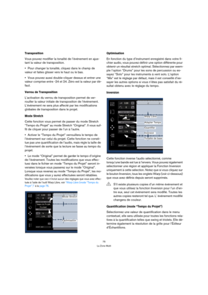 Page 7575
La Zone Multi
Transposition
Vous pouvez modifier la tonalité de l’événement en ajus-
tant la valeur de transposition. 
Pour changer la tonalité, cliquez dans le champ de 
valeur et faites glisser vers le haut ou le bas.
Vous pouvez aussi double-cliquer dessus et entrer une 
valeur comprise entre -24 et 24. Zéro est la valeur par dé-
faut.
Verrou de Transposition
L’activation du verrou de transposition permet de ver-
rouiller la valeur initiale de transposition de l’événement. 
L’événement ne sera plus...