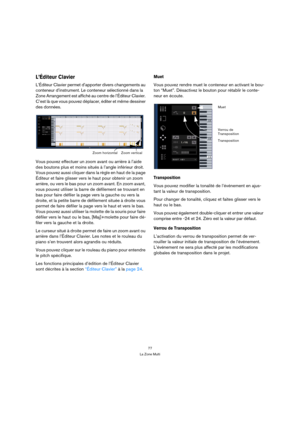 Page 7777
La Zone Multi
L’Éditeur Clavier
L’Éditeur Clavier permet d’apporter divers changements au 
conteneur d’instrument. Le conteneur sélectionné dans la 
Zone Arrangement est affiché au centre de l’Éditeur Clavier. 
C’est là que vous pouvez déplacer, éditer et même dessiner 
des données.
Vous pouvez effectuer un zoom avant ou arrière à l’aide 
des boutons plus et moins situés à l’angle inférieur droit. 
Vous pouvez aussi cliquer dans la règle en haut de la page 
Éditeur et faire glisser vers le haut pour...