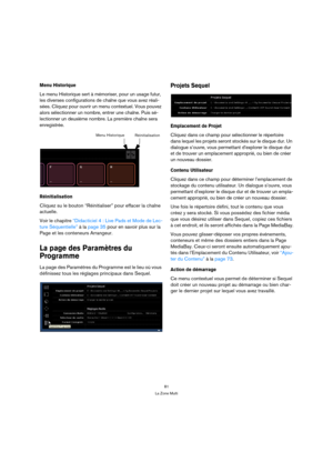Page 8181
La Zone Multi
Menu Historique
Le menu Historique sert à mémoriser, pour un usage futur, 
les diverses configurations de chaîne que vous avez réali-
sées. Cliquez pour ouvrir un menu contextuel. Vous pouvez 
alors sélectionner un nombre, entrer une chaîne. Puis sé-
lectionner un deuxième nombre. La première chaîne sera 
enregistrée.
Réinitialisation
Cliquez su le bouton “Réinitialiser” pour effacer la chaîne 
actuelle.
Voir le chapitre “Didacticiel 4 : Live Pads et Mode de Lec-
ture Séquentielle” à la...