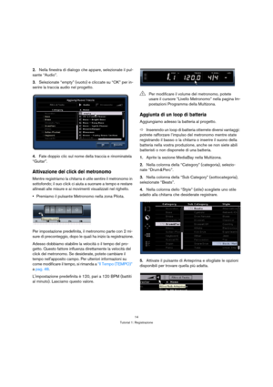 Page 1414
Tutorial 1: Registrazione
2.Nella finestra di dialogo che appare, selezionate il pul-
sante “Audio”.
3.Selezionate “empty” (vuoto) e cliccate su “OK” per in-
serire la traccia audio nel progetto.
4.Fate doppio clic sul nome della traccia e rinominatela 
“Guitar”.
Attivazione del click del metronomo
Mentre registriamo la chitarra è utile sentire il metronomo in 
sottofondo; il suo click ci aiuta a suonare a tempo e restare 
allineati alle misure e ai movimenti visualizzati nel righello.
Premiamo il...