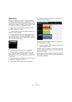 Page 1818
Tutorial 1: Registrazione
Registrazione
Adesso che abbiamo una traccia e il suono, possiamo 
procedere a registrare qualcosa. La registrazione di parti 
strumentali è molto simile alla registrazione di eventi audio. 
Se necessario, leggete o rileggete la parte iniziale di que-
sto capitolo che descrive la registrazione audio.
ÖSequel rileva automaticamente ed utilizza le periferi-
che MIDI installate sul computer.
ÖLingresso MIDI alla traccia strumentale è sempre im-
postato su “tutti gli ingressi”....