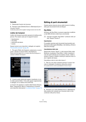 Page 2323
Tutorial 2: Editing
Cancella
1.Selezionate levento da rimuovere.
2.Premete il tasto [Delete] (Canc) o [Backspace] per ri-
muovere levento.
In alternativa potete anche scegliere l’analoga funzione dal menu Edit.
Leditor dei Campioni
Leditor dei Campioni permette operazioni di editing molto 
precise. Può essere usato per le seguenti funzioni:
 Quantizzazione

 Inserimento del silenzio
 Invertire
Queste funzioni sono descritte in dettaglio nel capitolo 
“Funzionalità avanzate” a pag. 82.
1.Per aprire...