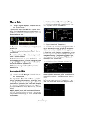 Page 2828
Tutorial 3: Missaggio
Mute e Solo
Ogni traccia ha un pulsante “Mute” e un pulsante “Solo”. il 
primo silenzia la traccia, il secondo invece consente la ri-
produzione della traccia o delle tracce per le quali è stato 
attivato il pulsante “Solo”.
ÖSi possono avere contemporaneamente più tracce in 
Mute o Solo.
ÖQuando una traccia è impostata in Solo, le altre ven-
gono silenziate.
Per disattivare le funzioni Solo o Mute basta premere di 
nuovo il rispettivo pulsante.
Se desiderate silenziare una...