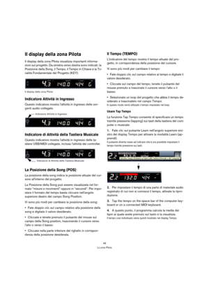 Page 4848
La zona Pilota
Il display della zona Pilota
Il display della zona Pilota visualizza importanti informa-
zioni sul progetto. Da sinistra verso destra sono indicati: la 
Posizione della Song, il Tempo, il Tempo in Chiave e la To-
nalità Fondamentale del Progetto (KEY).
Il display della zona Pilota
Indicatore Attività in Ingresso
Questo indicatore mostra lattività in ingresso delle sor-
genti audio collegate.
Indicatore di Attività della Tastiera Musicale
Questo indicatore mostra lattività in ingresso...
