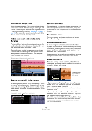 Page 5353
La zona Arrange
Mostra/Nascondi Immagini Tracce
Attivando questo pulsante, lelenco tracce viene allargato 
verso destra in modo da fare spazio per le Immagini delle 
Tracce. Queste vengono impostate nella pagina Inspector 
– Traccia nella Multizona, vedere “La sezione Immagini” a 
pag. 64. Per nascondere la sezione delle Immagini delle 
Tracce, fare nuovamente clic sul pulsante.
Ridimensionamento della Zona 
Arrange
Potete modificare la dimensione della zona Arrange clic-
cando sul bordo inferiore...