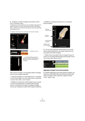Page 6565
La Multizona
2.Scegliete una delle immagini dei Contenuti di Fab-
brica, cliccandoci sopra.
LImmagine per la traccia selezionata, verrà visualizzata nella sezione Im-
magini, nella striscia di canale corrispondente allinterno della Pagina 
Mixer e nellelenco tracce della Zona Arrange (se è attivo il pulsante Mo-
stra Immagini Tracce).
Nella sezione Immagini è ora possibile editare limmagine 
traccia come di seguito descritto:
Colorare limmagine col colore della traccia, o miscelare 
il colore...