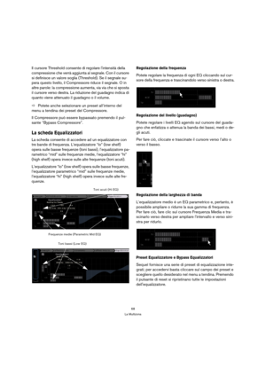Page 6868
La Multizona
Il cursore Threshold consente di regolare lintensità della 
compressione che verrà aggiunta al segnale. Con il cursore 
si definisce un valore soglia (Threshold). Se il segnale su-
pera questo livello, il Compressore riduce il segnale. O in 
altre parole: la compressione aumenta, via via che si sposta 
il cursore verso destra. La riduzione del guadagno indica di 
quanto viene attenuato il guadagno o il volume.
ÖPotete anche selezionare un preset all’interno del 
menu a tendina dei preset...