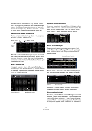 Page 7171
La Multizona
Per effettuare una ricerca basata sugli attributi, selezio-
nate il file in modo da visualizzato nella parte destra della 
sezione MediaBay, cliccate sulle colonne dei tag e sele-
zionate un valore per il tag dal menu a tendina, o inserite 
un nuovo valore numerico (a seconda del tipo di tag).
Visualizzazione di loop, suoni e tracce
Premendo i pulsanti Mostra loop, Suoni e Tracce potete 
decidere quale tipo di file ricercare.
Attivando il pulsante “Mostra Loop”, vengono visualizzati 
solo...