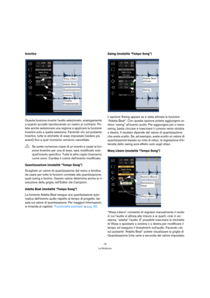 Page 7575
La Multizona
Invertire
Questa funzione inverte laudio selezionato, analogamente 
a quanto accade riproducendo un nastro al contrario. Po-
tete anche selezionare una regione e applicare la funzione 
Invertire solo a quella selezione. Facendo clic sul pulsante 
Invertire, tutte le etichette di warp impostate (vedere più 
avanti) fino a quel momento verranno cancellate. 
Quantizzazione (modalità “Tempo Song”)
Scegliete un valore di quantizzazione dal menu a tendina 
da usare per tutte le funzioni...