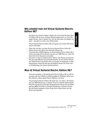 Page 177VST-Instrumente
Virtual Guitarist Electric Edition SE 2 – 177
DEUTSCH
Wie arbeitet man mit Virtual Guitarist Electric 
Edition SE?
Das lässt sich einfach erklären. Stellen Sie sich Virtual Guitarist Elec-
tric Edition SE als einen richtigen Rhythmusgitarristen vor, dem Sie 
sagen können, was er spielen soll, und der das exakt und klaglos um-
setzt – das allein ist schon eine Weltneuheit!
Virtual Guitarist Electric Edition SE wird genau wie andere VST-Instru-
mente verwendet: 
•Öffnen Sie eine Spur und...