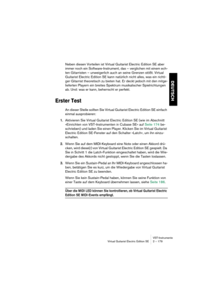 Page 179VST-Instrumente
Virtual Guitarist Electric Edition SE 2 – 179
DEUTSCH
Neben diesen Vorteilen ist Virtual Guitarist Electric Edition SE aber 
immer noch ein Software-Instrument, das – verglichen mit einem ech-
ten Gitarristen – unweigerlich auch an seine Grenzen stößt. Virtual 
Guitarist Electric Edition SE kann natürlich nicht alles, was ein richti-
ger Gitarrist theoretisch zu bieten hat. Er deckt jedoch mit den mitge-
lieferten Playern ein breites Spektrum musikalischer Spielrichtungen 
ab. Und: was er...