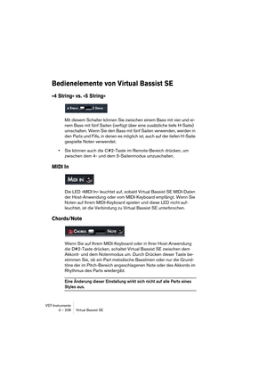 Page 208VST-Instrumente
3 – 208 Virtual Bassist SE
Bedienelemente von Virtual Bassist SE
»4 String« vs. »5 String«
Mit diesem Schalter können Sie zwischen einem Bass mit vier und ei-
nem Bass mit fünf Saiten (verfügt über eine zusätzliche tiefe H-Saite) 
umschalten. Wenn Sie den Bass mit fünf Saiten verwenden, werden in 
den Parts und Fills, in denen es möglich ist, auch auf der tiefen H-Saite 
gespielte Noten verwendet.
•Sie können auch die C#2-Taste im Remote-Bereich drücken, um 
zwischen dem 4- und dem...