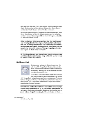 Page 230VST-Instrumente
4 – 230 Groove Agent SE
Bitte beachten Sie, dass Fills in den meisten Stilrichtungen mit einem 
Crash-Beckenschlag auf der nächsten Eins enden. Durch Stumm-
schalten der Crash-Gruppe können Sie dies verhindern. 
Sie können eine rhythmische Figur auch mit einem Fill beginnen. Wenn 
Sie im Stop-Modus auf den Fill-Schalter klicken, wird er »scharfge-
schaltet«, so dass Groove Agent SE mit einem Fill beginnt, sobald Sie 
auf den Run-Schalter klicken.
Einige musikalische Stilrichtungen...