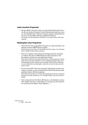 Page 288VST-Instrumente
2 – 288 HALion SE
Laden einzelner Programme
•Mit dem Befehl »Instrument laden« aus dem Datei-Einblendmenü kön-
nen Sie ein einzelnes Programm (mit der Dateinamenerweiterung ».fxp«) 
von der Festplatte laden. Wird ein Programm geladen, überschreibt es 
das zuvor für den HALion SE-Kanal geladene Programm.
Aus Gründen der Übersichtlichkeit wird jeweils nur ein Kanal im HALion SE-Fenster 
angezeigt.
Wiedergeben eines Programms
•Hören Sie sich das ausgewählte Programm an, indem Sie Noten und...