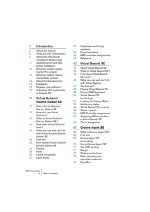 Page 4 
VST Instruments
4Table of Contents 
7Introduction 
8About this manual
9What are VST instruments?
9About the instruments 
included in Studio Case
11Optimizing the hard disk 
before installation
12Minimum system require-
ments (PC version)
12Minimum system require-
ments (Mac version)
13About the Steinberg Key
16Installation
18Register your software !
19Activating VST instruments 
in Cubase SE 
21Virtual Guitarist  
Electric Edition SE 
22About Virtual Guitarist 
Electric Edition SE
23How do I use...