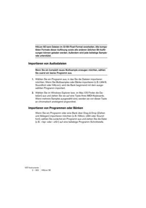 Page 302VST-Instrumente
2 – 302 HALion SE
HALion SE kann Dateien im 32-Bit-Float-Format verarbeiten. Alle kompa-
tiblen Formate dieser Auflösung sowie alle anderen üblichen Bit-Auflö-
sungen können geladen werden. Außerdem wird jede beliebige Sample-
rate unterstützt.
Importieren von Audiodateien
Wenn Sie ein komplett neues Multisample erzeugen möchten, wählen 
Sie zuerst ein leeres Programm aus.
1.Wählen Sie ein Programm aus, in das Sie die Dateien importieren 
möchten. Wenn Sie Multisamples oder Bänke...