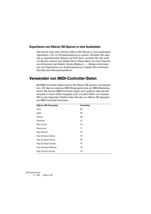 Page 304VST-Instrumente
2 – 304 HALion SE
Exportieren von HALion SE-Spuren in eine Audiodatei
Sie können eine oder mehrere HALion SE-Spuren in eine Audiodatei 
exportieren, z. B. um Prozessorleistung zu sparen. Schalten Sie dazu 
alle zu exportierenden Spuren auf Solo (bzw. schalten Sie alle ande-
ren Spuren stumm) und wählen Sie im Datei-Menü aus dem Exportie-
ren-Untermenü den Befehl »Audio-Mixdown…«. Weitere Informatio-
nen zum Exportieren von Audiomaterial aus Cubase SE entnehmen 
Sie bitte dem...