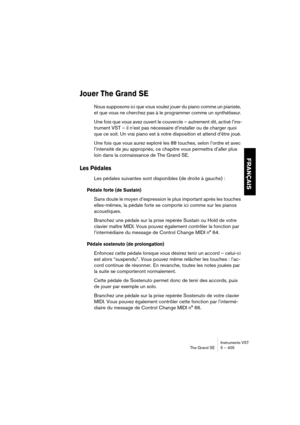 Page 405FRANÇAIS
Instruments VST
The Grand SE 5 – 405
Jouer The Grand SE
Nous supposons ici que vous voulez jouer du piano comme un pianiste, 
et que vous ne cherchez pas à le programmer comme un synthétiseur.
Une fois que vous avez ouvert le couvercle – autrement dit, activé l’ins-
trument VST – il n’est pas nécessaire d’installer ou de charger quoi 
que ce soit. Un vrai piano est à votre disposition et attend d’être joué.
Une fois que vous aurez exploré les 88 touches, selon l’ordre et avec 
l’intensité de jeu...