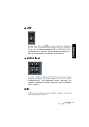 Page 459Instruments VST
HALion SE 7 – 459
FRANÇAIS
Le LFO
Les paramètres de la section LFO permettent de déterminer la fréquence 
et la forme d’onde de l’LFO. Dans la “Composer library”, une modula-
tion de l’LFO est pré-programmé pour tous les cas ou ceci est utile 
(vibrato, trémolo ou wah-wah). Vous pouvez éditer la forme et la vi-
tesse de cette modulation avec les deux paramètres LFO.
La section Tune
La section Tune (Accord) sert à contrôler l’accord du programme, par 
incréments d’une octave, d’un demi-ton...