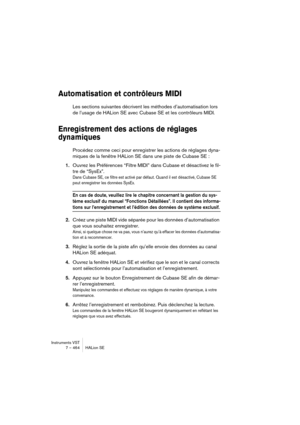 Page 464Instruments VST
7 – 464 HALion SE
Automatisation et contrôleurs MIDI
Les sections suivantes décrivent les méthodes d’automatisation lors 
de l’usage de HALion SE avec Cubase SE et les contrôleurs MIDI.
Enregistrement des actions de réglages 
dynamiques
Procédez comme ceci pour enregistrer les actions de réglages dyna-
miques de la fenêtre HALion SE dans une piste de Cubase SE :
1.Ouvrez les Préférences “Filtre MIDI” dans Cubase et désactivez le fil-
tre de “SysEx”.
Dans Cubase SE, ce filtre est activé...