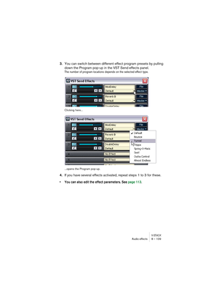 Page 109V-STACKAudio effects 8 – 109
3.You can switch between different effect program presets by pulling 
down the Program pop-up in the VST Send effects panel.
The number of program locations depends on the selected effect type.
Clicking here...
...opens the Program pop-up.
4.If you have several effects activated, repeat steps 1 to 3 for these.
• You can also edit the effect parameters. See page 113. 