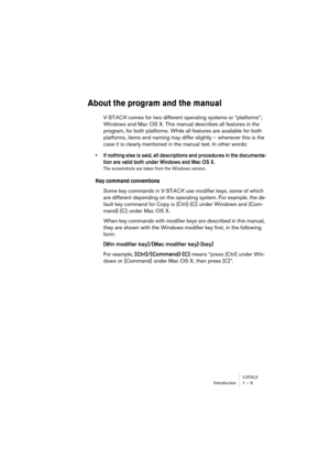 Page 9 
V-ST
 
ACK
 
Introduction 1 – 9 
About the program and the manual
 
V-ST 
ACK 
 comes for two different operating systems or “platforms”; 
Windows and Mac OS X. This manual describes all features in the 
program, for both platforms. While all features are available for both 
platforms, items and naming may differ slightly – whenever this is the 
case it is clearly mentioned in the manual text. In other words: 
• If nothing else is said, all descriptions and procedures in the documenta-
tion are valid...