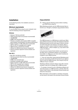 Page 77
Installation
Installation
In the following section, the installation process is 
described.
Minimum requirements
To use the RND Portico plug-ins, your computer must 
meet the following minimum requirements:
Windows
• Windows 7 (32-bit and 64-bit)
•2 GHz processor (dual-core processor recommended)
•1024 MB RAM
•50 MB of free hard-disk space
• Windows-compatible audio hardware (ASIO-compatible 
audio hardware recommended for low-latency performance)
• Display resolution of 1280 x 800 pixels recommended
•...