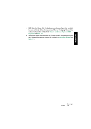 Page 109Groove AgentDeutsch 109
DEUTSCH
•MIDI Mute Key Mode – Die Fernbedienung von Groove Agent 2 ist nun leich-
ter denn je! Hierfür stehen Ihnen zwei neue Modi zur Verfügung. Weitere Infor-
mationen erhalten Sie im Abschnitt »Steuern von Groove Agent per MIDI-
Keyboard« auf Seite 162.
•When Host Stops – Das Verhalten bei Pausen wurde in Groove Agent 2 geän-
dert. Weitere Informationen erhalten Sie im Abschnitt »Stop/Run-Schalter« auf 
Seite 121. 