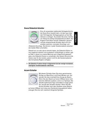 Page 113Groove AgentDeutsch 113
DEUTSCH
Snare/Sidestick-Schalter
Eine oft verwendete traditionelle Schlagtechnik für 
die Snare-Drum besteht darin, mit dem quer über 
dem Fell liegenden Schlagzeugstock auf den Me-
tallrand zu schlagen. So erzielen Sie einen »leichte-
ren« Klang mit anderer Charakteristik als üblich. Auf 
Englisch wird diese Technik »Sidestick« genannt 
und der entsprechende Schalter dient zum Um-
schalten zwischen »normalem Anschlag« und 
»Sidestick-Anschlag«. Sie können in jeder Variationsebene...