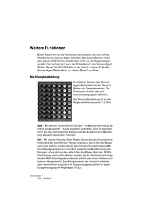 Page 122Groove Agent 122 Deutsch
Weitere Funktionen
Bisher haben wir nur die Funktionen beschrieben, die sich auf der 
Oberfläche von Groove Agent befinden. Der dunkle Bereich hinter 
dem grünen LCD-Fenster enthält aber nicht nur die Pegelanzeigen, 
sondern hier verbirgt sich auch der Editierbereich von Groove Agent. 
Klicken Sie auf den Edit-Schalter in der rechten unteren Ecke des 
Groove Agent-Bedienfelds, um diesen Bereich zu öffnen.
Die Klangbearbeitung
Im mittleren Bereich des Groove 
Agent-Bedienfelds...