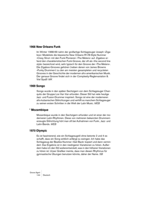 Page 144Groove Agent 144 Deutsch
1968 New Orleans Funk
Im Winter 1968-69 nahm der großartige Schlagzeuger Joseph »Ziga-
boo« Modeliste die klassische New Orleans RnB-Style-Nummer 
»Cissy Strut« mit den Funk-Pionieren »The Meters« auf. Zigaboo er-
fand den charakteristischen Funk-Groove, der oft als »the second line 
style« bezeichnet wird, sehr typisch für den Groove der »The Meters«. 
Die Zigaboo-Grooves gehören (neben denen von James Browns 
»Funky Drummer«) zu den am meisten gesampleten und recycleten...