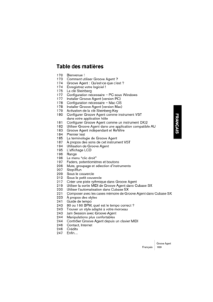 Page 169Groove AgentFrançais 169
FRANÇAIS
Table des matières
170 Bienvenue !
173 Comment utiliser Groove Agent ?
174 Groove Agent : Qu’est-ce que c’est ?
174 Enregistrez votre logiciel !
175 La clé Steinberg
177 Configuration nécessaire – PC sous Windows
177 Installer Groove Agent (version PC)
178 Configuration nécessaire – Mac OS
178 Installer Groove Agent (version Mac)
179 Activation de la clé Steinberg Key
180 Configurer Groove Agent comme instrument VST 
dans votre application hôte
181 Configurer Groove...