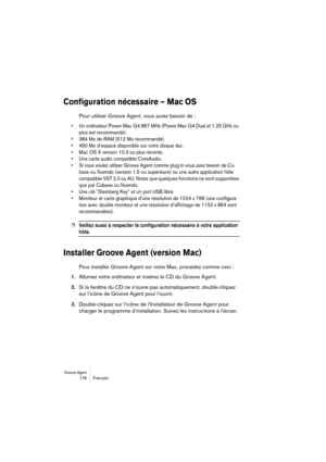 Page 178Groove Agent 178 Français
Configuration nécessaire – Mac OS
Pour utiliser Groove Agent, vous aurez besoin de :
•Un ordinateur Power Mac G4 867 MHz (Power Mac G4 Dual et 1.25 GHz ou 
plus est recommandé).
•384 Mo de RAM (512 Mo recommandé).
•450 Mo d’espace disponible sur votre disque dur.
•Mac OS X version 10.3 ou plus récente.
•Une carte audio compatible CoreAudio.
•Si vous voulez utiliser Groove Agent comme plug-in vous avez besoin de Cu-
base ou Nuendo (version 1.5 ou supérieure) ou une autre...