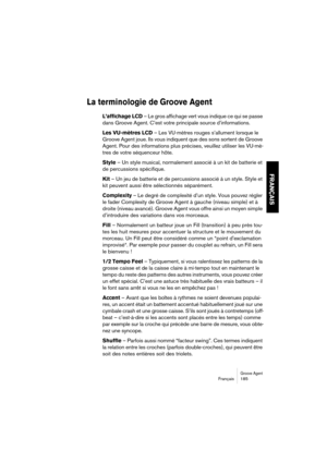 Page 185Groove AgentFrançais 185
FRANÇAIS
La terminologie de Groove Agent
L’affichage LCD – Le gros affichage vert vous indique ce qui se passe 
dans Groove Agent. C’est votre principale source d’informations.
Les VU-mètres LCD – Les VU-mètres rouges s’allument lorsque le 
Groove Agent joue. Ils vous indiquent que des sons sortent de Groove 
Agent. Pour des informations plus précises, veuillez utiliser les VU-mè-
tres de votre séquenceur hôte.
Style – Un style musical, normalement associé à un kit de batterie et...